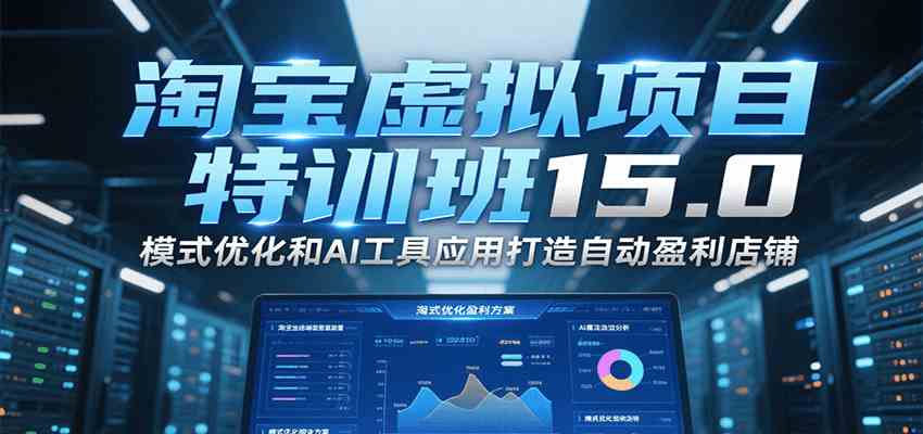 淘宝虚拟项目特训班15.0，模式优化和AI工具应用打造自动盈利店铺|宝妈创业网