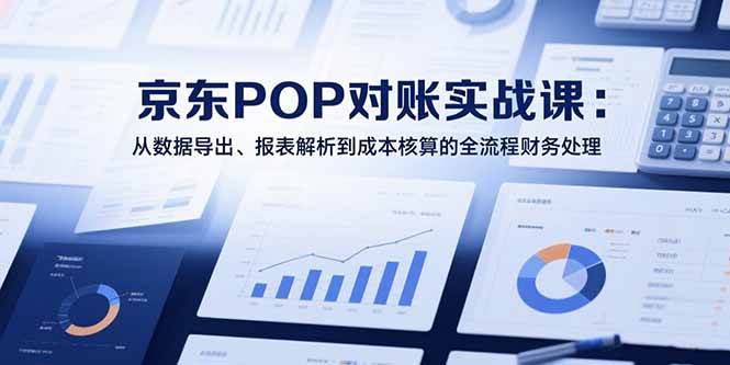 （15447期）2025京东POP对账实战课：从数据导出、报表解析到成本核算的全流程财务处理|宝妈创业网