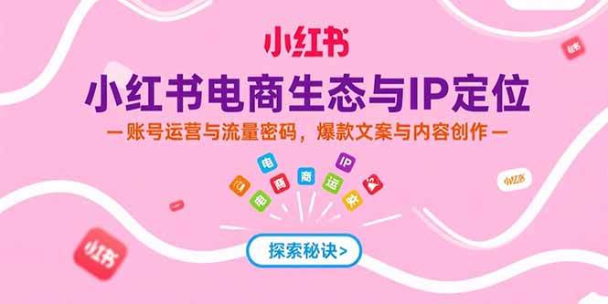 （15350期）小红书电商生态与IP定位，账号运营与流量密码，爆款文案与内容创作|宝妈创业网