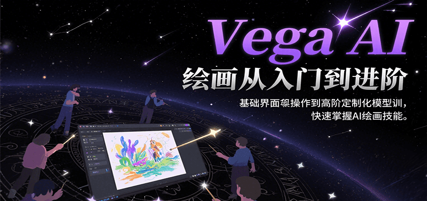 Vega AI绘画从入门到进阶，基础界面操作到高阶定制化模型训，快速掌握AI绘画技能|宝妈创业网