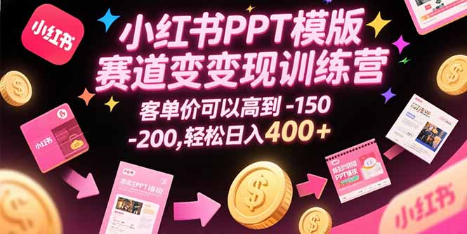 小红书PPT模版赛道变现训练营，客单价可以高到150-200，轻松日入400+|宝妈创业网