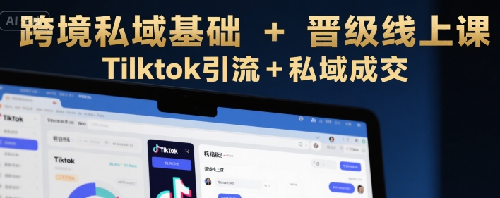 跨境私域基础+晋级线上课，Tilktok引流+私域成交|宝妈创业网