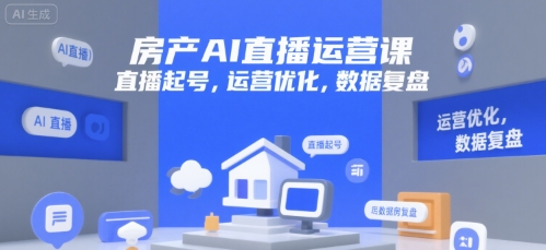 房产AI直播运营课，直播起号，运营优化，数据复盘|宝妈创业网