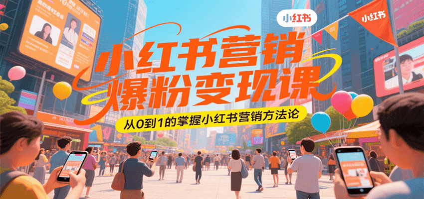 小红书营销爆粉变现课，从0到1的掌握小红书营销方法论|宝妈创业网