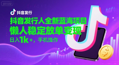 抖音发行人全新蓝海项目，懒人稳定放单变现,，日入1k+，手机操作【揭秘】|宝妈创业网