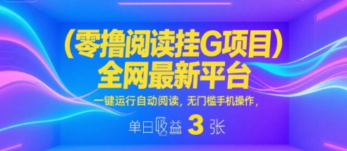 零撸阅读挂G项目，全网最新平台，一键运行自动阅读，无门槛手机操作，单日收益3张【揭秘】|宝妈创业网
