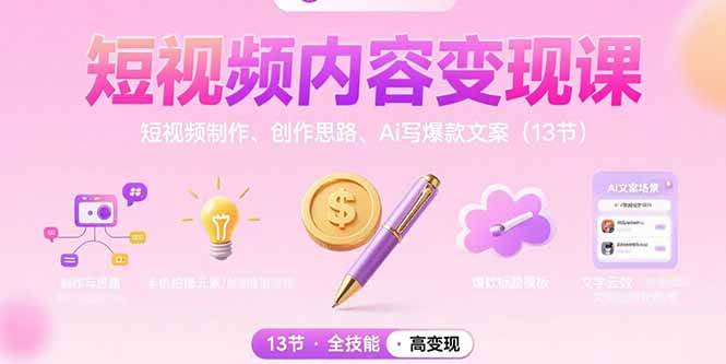 （15581期）短视频内容变现课：短视频制作、创作思路、Ai写爆款文案（13节）|宝妈创业网