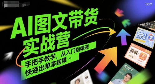 AI图文带货实战营，手把手教学，从入门到精通，快速出单拿结果|宝妈创业网