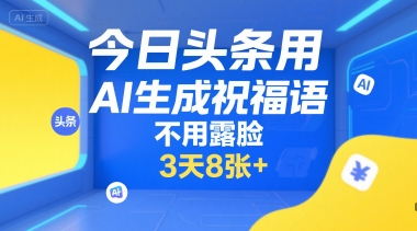 今日头条用AI生成祝福语，不用拍摄，不用露脸，3天8张+|宝妈创业网