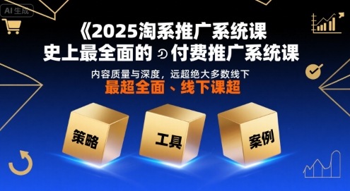 2025淘系推广系统课，史上最全面的付费推广系统课，内容质量与深度，远超绝大多数线下课|宝妈创业网