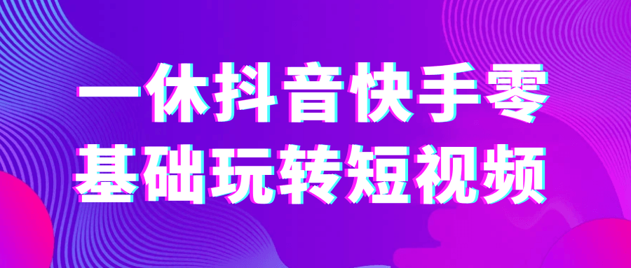 一休抖音快手零基础玩转短视频|宝妈创业网