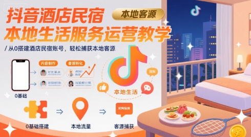 抖音酒店民宿本地生活服务运营教学，从0搭建酒店民宿账号，轻松捕获本地客源|宝妈创业网
