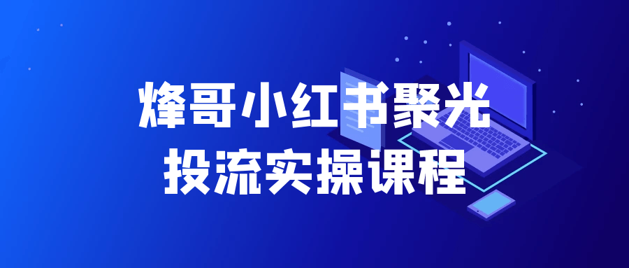 烽哥小红书聚光投流实操课程|宝妈创业网