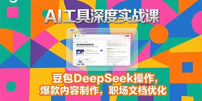 （15372期）2025AI工具深度实战课，豆包DeepSeek操作，爆款内容制作，职场文档优化|宝妈创业网