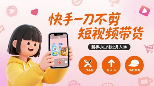 快手一刀不剪短视频带货，新手小白轻松月入8k|宝妈创业网