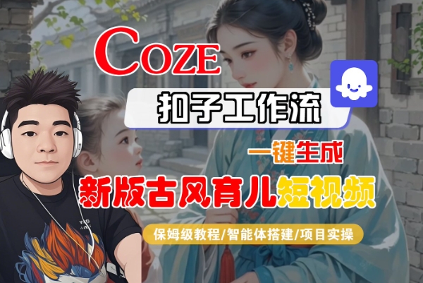 Coze扣子工作流一键生成新版古风育儿短视频，保姆级教程-智能体搭建-项目实操|宝妈创业网