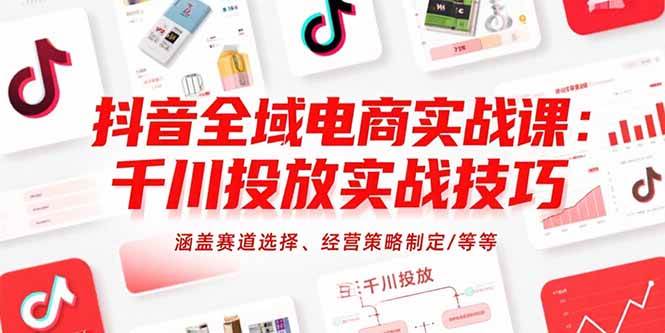 （15458期）抖音全域电商实战课：千川投放实战技巧，涵盖赛道选择、经营策略制定/等等|宝妈创业网