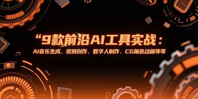 （15431期）9款前沿AI工具实战课：AI音乐生成、视频创作、数字人制作、CG角色动画等等|宝妈创业网
