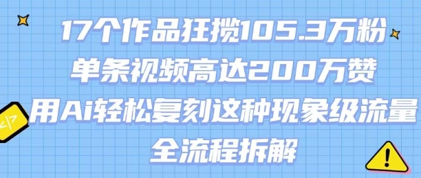 17个作品狂揽105.3W粉，单条视频高达200W赞，用Ai轻松复刻这种现象级流量!(全流程拆解)|宝妈创业网