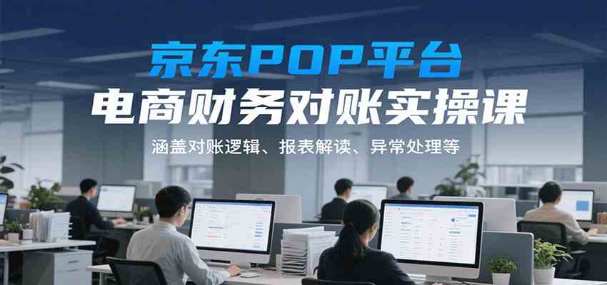 京东POP平台电商财务对账实操课，涵盖对账逻辑、报表解读、异常处理等|宝妈创业网