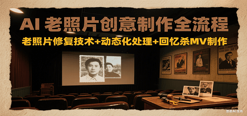 AI老照片创意制作全流程：老照片修复技术+动态化处理+回忆杀MV制作|宝妈创业网