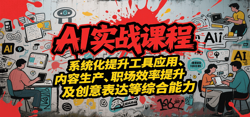 AI实战系统课程，提升工具应用、内容生产、职场效率提升及创意表达等综合能力|宝妈创业网