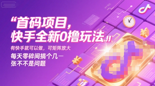 首码项目，快手全新0撸玩法，有快手就可以做，可矩阵放大，每天零碎时间搞个几张不是问题【揭秘】|宝妈创业网