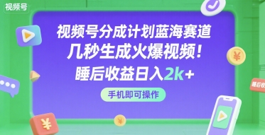 视频号分成计划蓝海赛道，几秒生成火爆视频，睡后收益日入2k+，手机即可操作【揭秘】|宝妈创业网