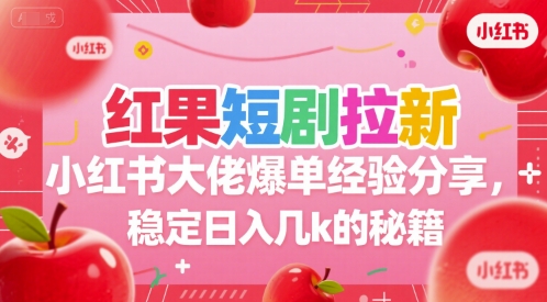 红果短剧拉新小红书大佬爆单经验分享，稳定日入几k的秘籍|宝妈创业网