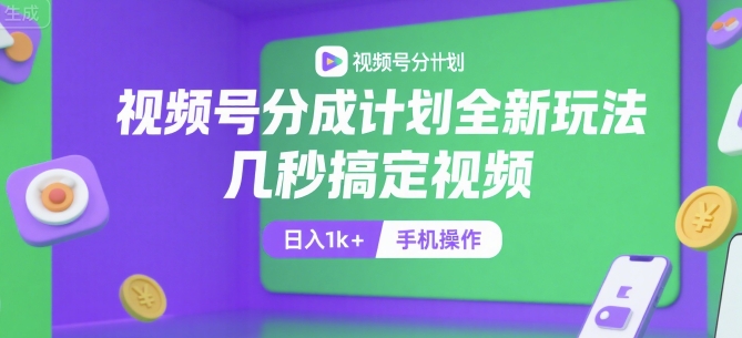 视频号分成计划全新玩法，几秒搞定视频，日入1k+，手机操作【揭秘】|宝妈创业网