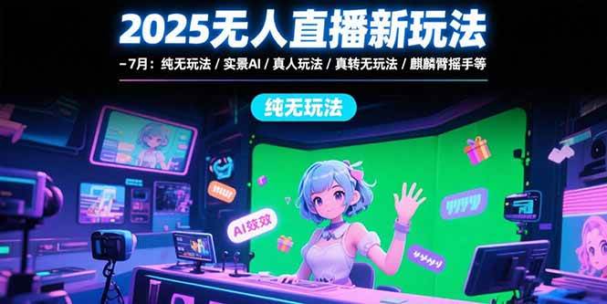 （15429期）2025无人直播新玩法-7月：纯无玩法/实景AI/真人玩法/绿幕玩法/真转无玩法|宝妈创业网