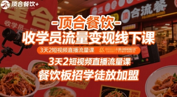 顶合餐饮-收学员流量变现线下课，3天2短视频直播流量课，餐饮板招学徒放加盟|宝妈创业网
