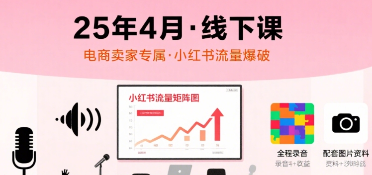小红书25年4月线下课程，电商卖家小红书流量课，录音+图片|宝妈创业网