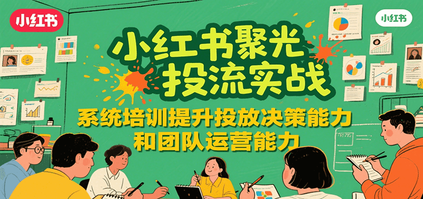 小红书聚光投流实战，系统学习提升投放决策能力和团队运营能力|宝妈创业网