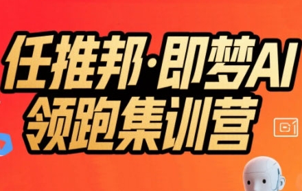 任推邦·即梦AI领跑集训营，低粉号冷启动，单条视频变现1.2W实操|宝妈创业网