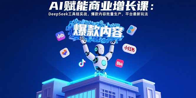 （15583期）AI赋能商业增长课：DeepSeek工具链实战，爆款内容批量生产，平台最新玩法|宝妈创业网