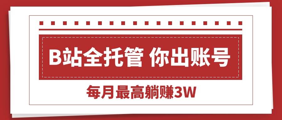 （15547期）【B站全程托管 】你出账号，我来运营，每月最高躺赚3W|宝妈创业网