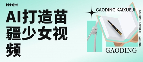 用AI打造苗疆少女视频，单日变现多张，高质量作品引爆流量|宝妈创业网