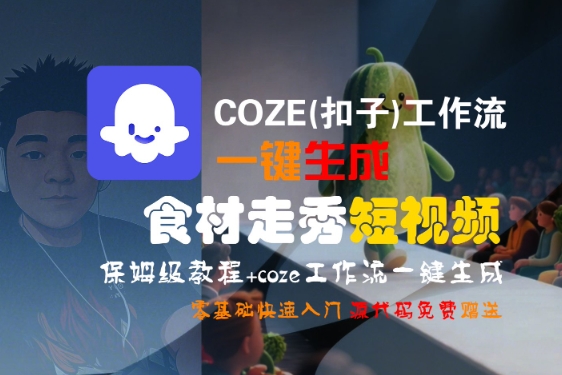 COZE(扣子)工作流一键生成食材走秀短视频，保姆级教程，零基础快速入门|宝妈创业网
