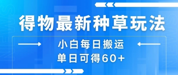 得物最新种草玩法，小白每日搬运单日可得60+|宝妈创业网
