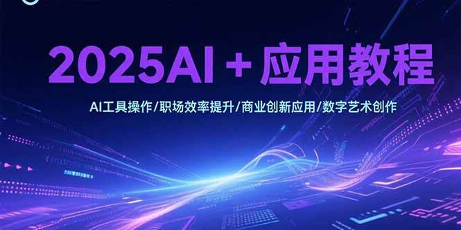 （15378期）2025AI+应用教程，AI工具操作/职场效率提升/商业创新应用/数字艺术创作|宝妈创业网