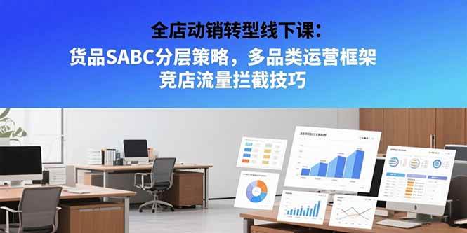 （15419期）全店动销转型线下课：货品SABC分层策略，多品类运营框架 竞店流量拦截技巧|宝妈创业网