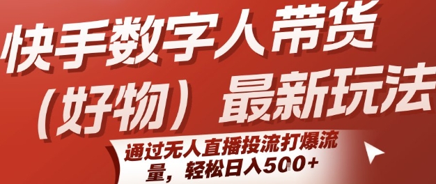 快手数字人带货(好物)最新玩法，通过无人直播投流打爆流量，轻松日入5张|宝妈创业网