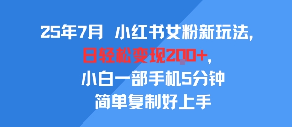 25年7月小红书女粉新玩法，公域转私域变现，日轻松变现2张+，5分钟简单复制好上手|宝妈创业网