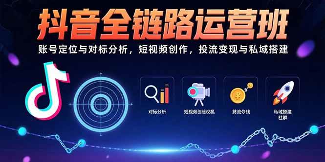 （15525期）抖音全链路运营班：账号定位与对标分析，短视频创作，投流变现与私域搭建|宝妈创业网