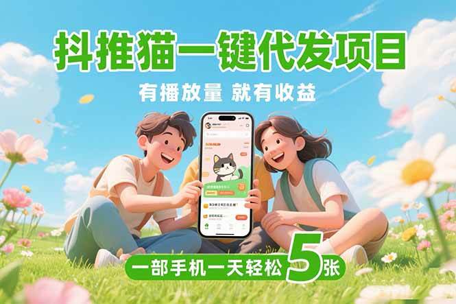 （15476期）抖推猫一键代发项目，0粉丝 不用实名 有播放量就有收益，一部手机一天五张|宝妈创业网