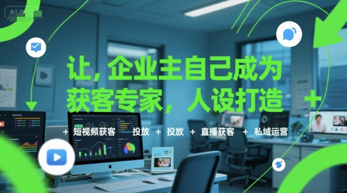 让企业主自己成为获客专家，人设打造+短视频获客+投放+直播获客+私域运营|宝妈创业网