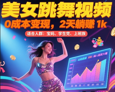 美女跳舞视频，0成本变现，2天躺入1k，普通人也能放大挣【揭秘】|宝妈创业网