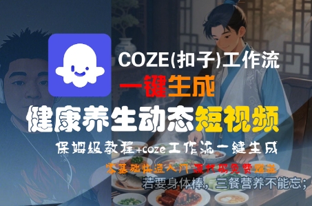 COZE(扣子)工作流一键生成健康养生动态短视频，保姆级教程，零基础快速入门|宝妈创业网