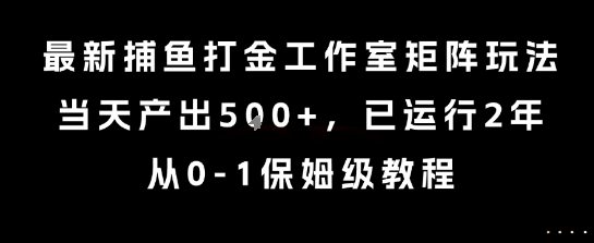 最新捕鱼打金工作室矩阵玩法，当天产出5张+，已运行2年，从0-1保姆级教程【揭秘】|宝妈创业网